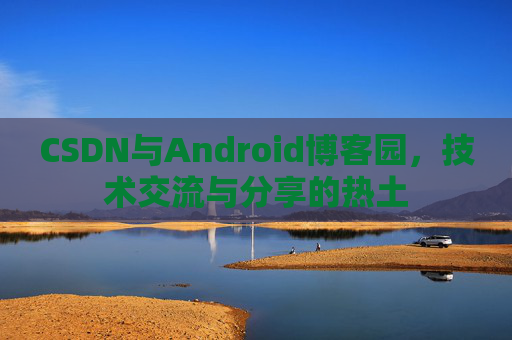 CSDN与Android博客园，技术交流与分享的热土