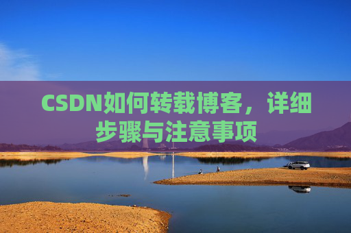 CSDN如何转载博客,详细步骤与注意事项 CSDN如何转载博客,详细步骤与注意事项