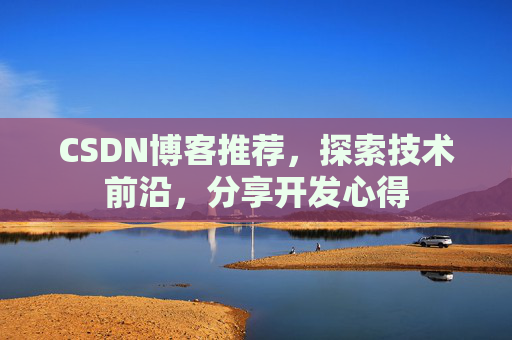 CSDN博客推荐，探索技术前沿，分享开发心得